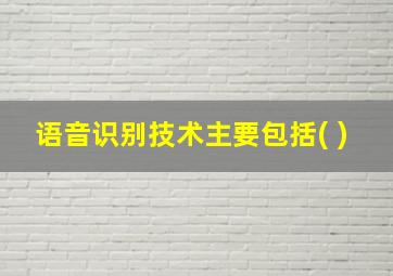 语音识别技术主要包括( )